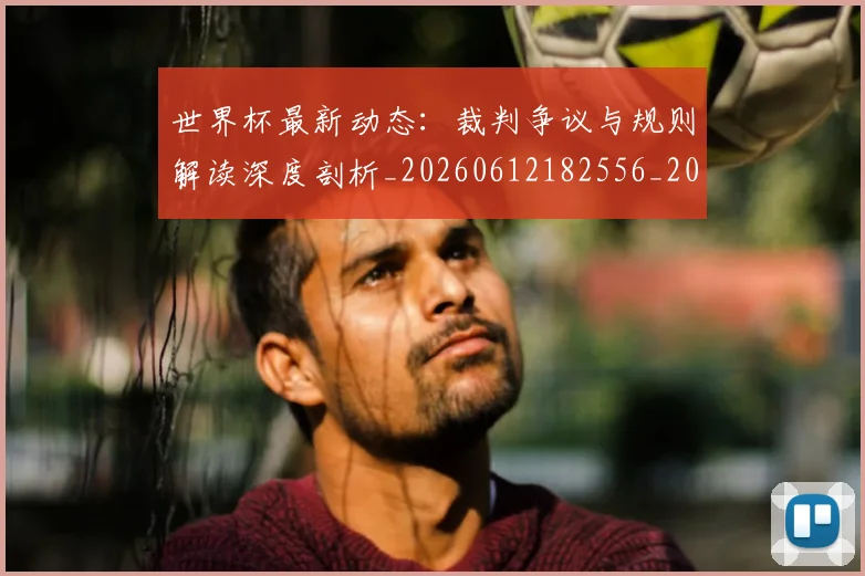 世界杯最新动态：裁判争议与规则解读深度剖析_20260612182556_20260702174259