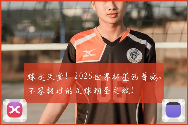 球迷天堂！2026世界杯墨西哥城，不容错过的足球朝圣之旅！