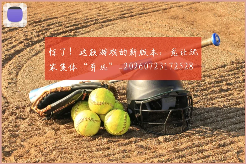 惊了！这款游戏的新版本，竟让玩家集体“弃坑”_20260723172528