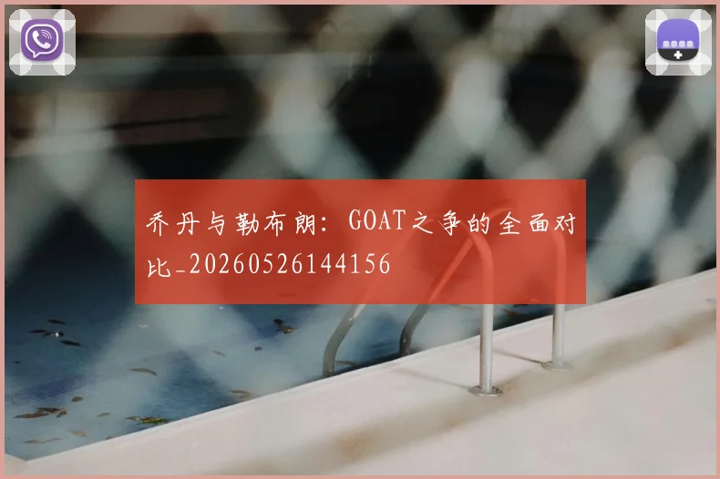 乔丹与勒布朗：GOAT之争的全面对比_20260526144156