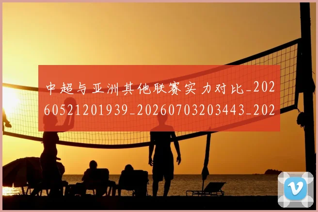 中超与亚洲其他联赛实力对比_20260521201939_20260703203443_20260717234933