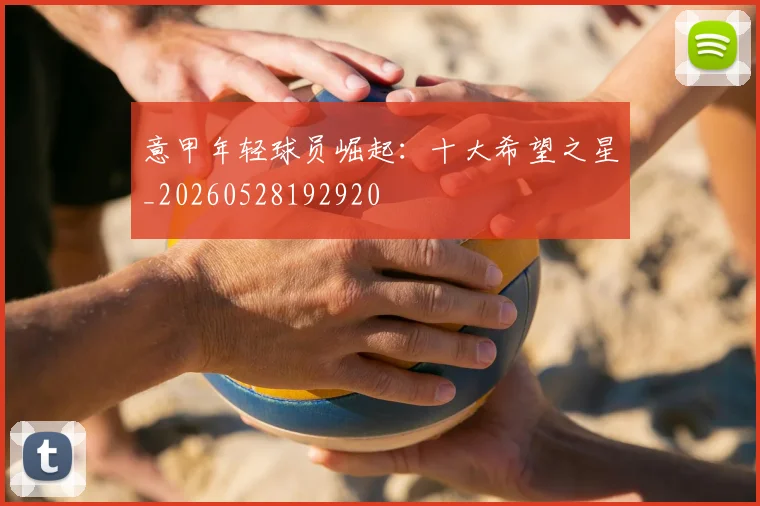 意甲年轻球员崛起：十大希望之星_20260528192920