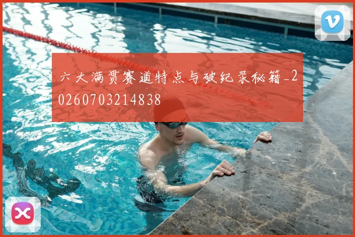 六大满贯赛道特点与破纪录秘籍_20260703214838