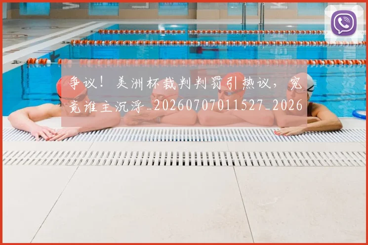 争议！美洲杯裁判判罚引热议，究竟谁主沉浮_20260707011527_20260716192858