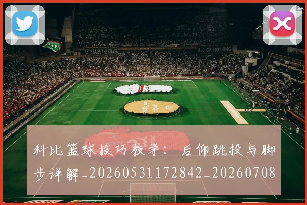 科比篮球技巧教学：后仰跳投与脚步详解_20260531172842_20260708195344_20260802165532