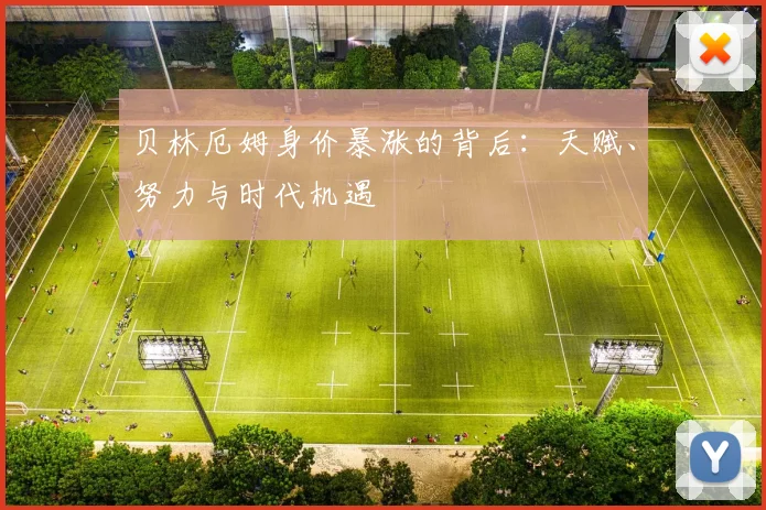 贝林厄姆身价暴涨的背后：天赋、努力与时代机遇