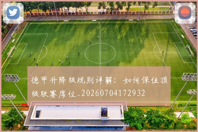 德甲升降级规则详解：如何保住顶级联赛席位_20260704172932