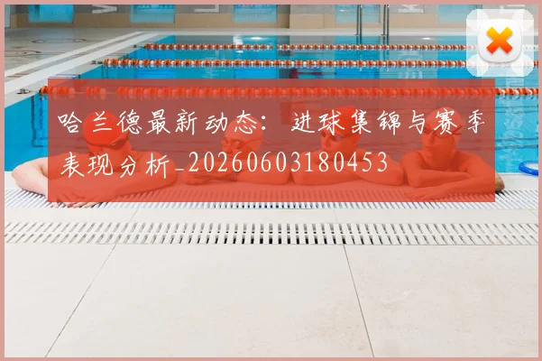 哈兰德最新动态：进球集锦与赛季表现分析_20260603180453
