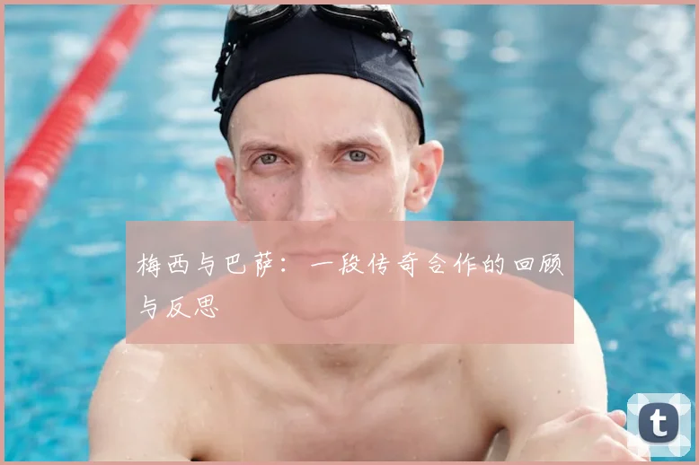 梅西与巴萨：一段传奇合作的回顾与反思