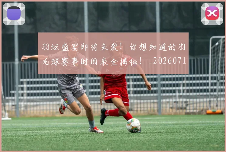 羽坛盛宴即将来袭！你想知道的羽毛球赛事时间表全揭秘！_20260711200905_20260803143618
