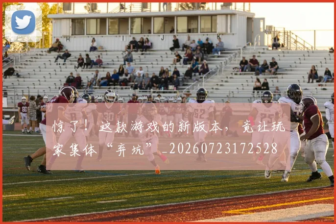 惊了！这款游戏的新版本，竟让玩家集体“弃坑”_20260723172528