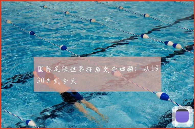 国际足联世界杯历史全回顾：从1930年到今天