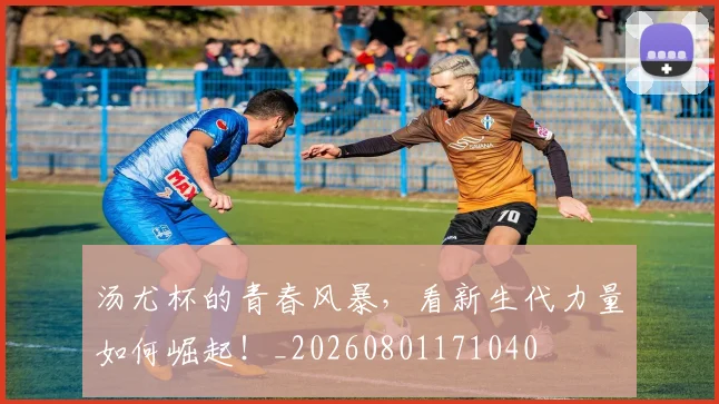 汤尤杯的青春风暴，看新生代力量如何崛起！_20260801171040