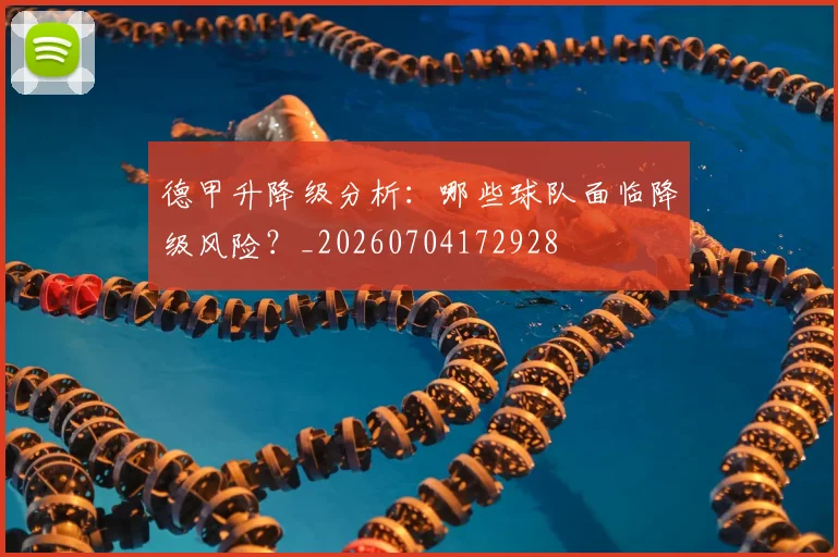 德甲升降级分析：哪些球队面临降级风险？_20260704172928