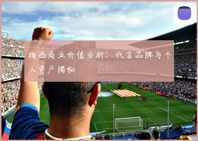 梅西商业价值分析：代言品牌与个人资产揭秘