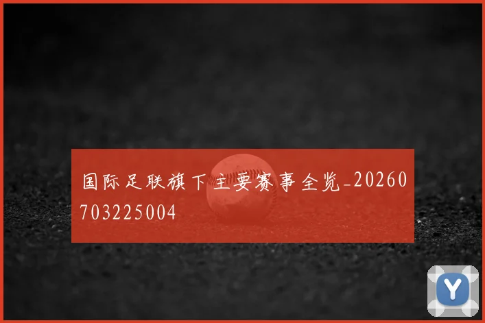 国际足联旗下主要赛事全览_20260703225004