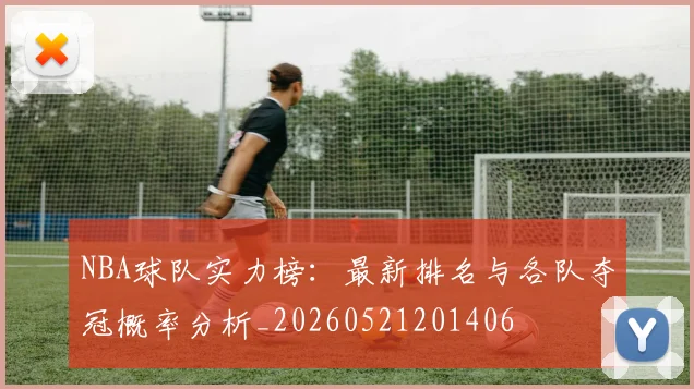 NBA球队实力榜：最新排名与各队夺冠概率分析_20260521201406