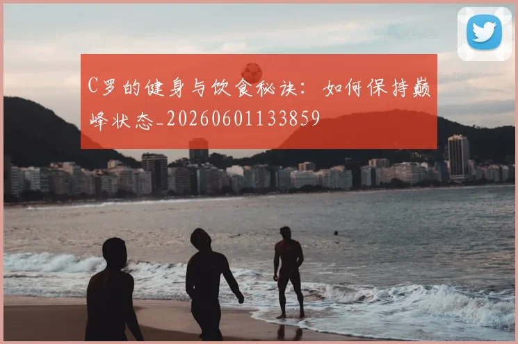 C罗的健身与饮食秘诀：如何保持巅峰状态_20260601133859