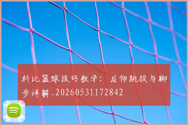 科比篮球技巧教学：后仰跳投与脚步详解_20260531172842