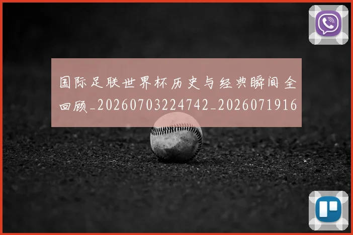 国际足联世界杯历史与经典瞬间全回顾_20260703224742_20260719165951
