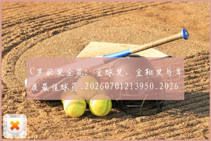 C罗获奖全览：金球奖、金靴奖与年度最佳球员_20260701213950_20260712053057