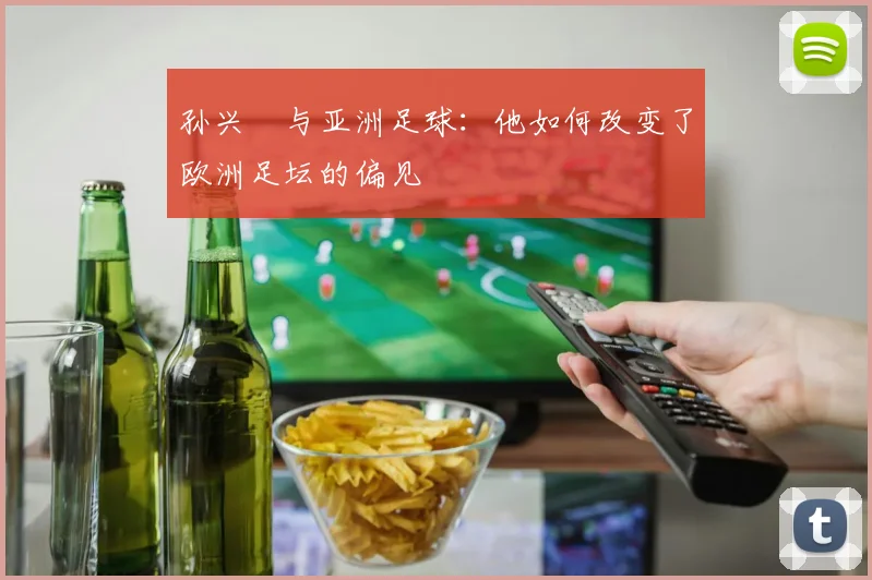 孙兴慜与亚洲足球:他如何改变了欧洲足坛的偏见