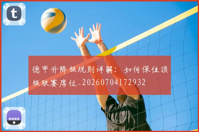德甲升降级规则详解:如何保住顶级联赛席位_20260704172932