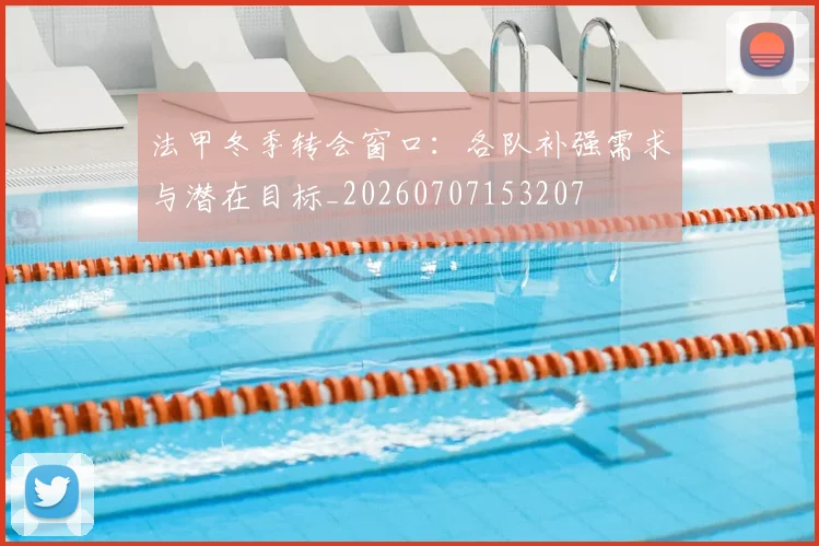 法甲冬季转会窗口:各队补强需求与潜在目标_20260707153207
