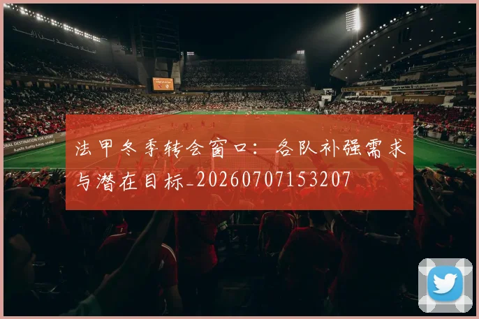 法甲冬季转会窗口：各队补强需求与潜在目标_20260707153207
