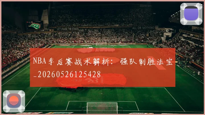 NBA季后赛战术解析：强队制胜法宝_20260526125428