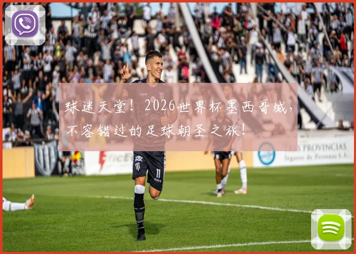 球迷天堂！2026世界杯墨西哥城，不容错过的足球朝圣之旅！