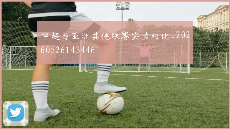 中超与亚洲其他联赛实力对比_20260526143446