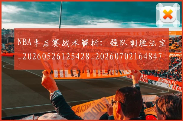 NBA季后赛战术解析:强队制胜法宝_20260526125428_20260702164847_20260714211505