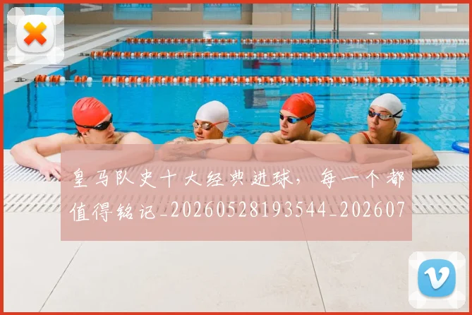 皇马队史十大经典进球，每一个都值得铭记_20260528193544_20260708194406