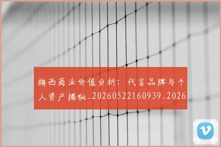 梅西商业价值分析：代言品牌与个人资产揭秘_20260522160939_20260707023000