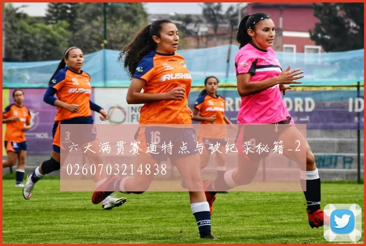 六大满贯赛道特点与破纪录秘籍_20260703214838